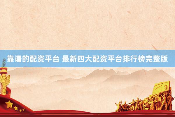 靠谱的配资平台 最新四大配资平台排行榜完整版